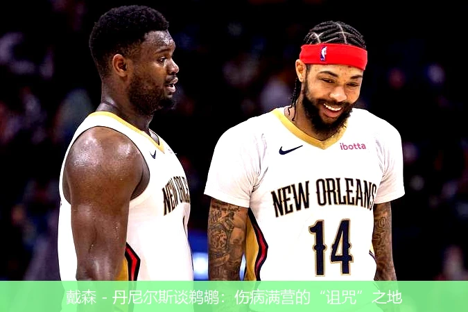 戴森 - 丹尼尔斯谈鹈鹕：伤病满营的“诅咒”之地