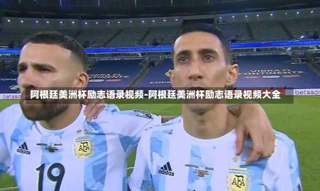 阿根廷美洲杯励志语录视频-阿根廷美洲杯励志语录视频大全