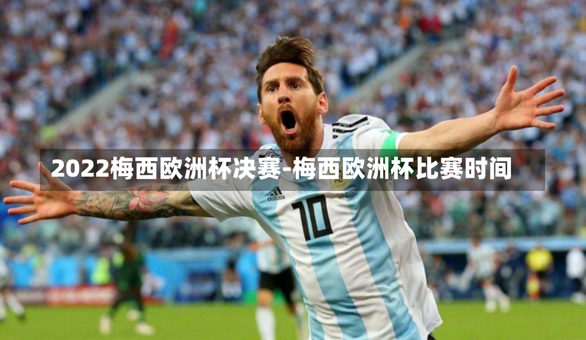 2022梅西欧洲杯决赛-梅西欧洲杯比赛时间