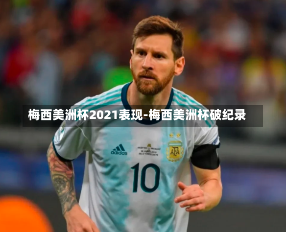 梅西美洲杯2021表现-梅西美洲杯破纪录