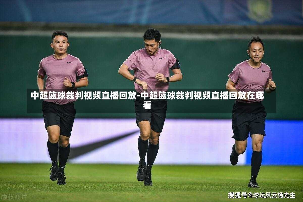 中超篮球裁判视频直播回放-中超篮球裁判视频直播回放在哪看