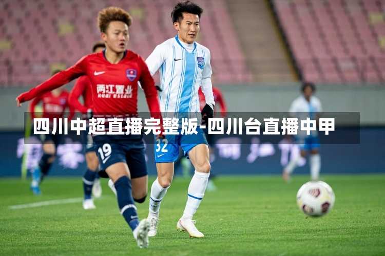 四川中超直播完整版-四川台直播中甲