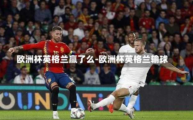 欧洲杯英格兰赢了么-欧洲杯英格兰输球