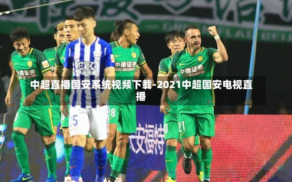 中超直播国安系统视频下载-2021中超国安电视直播