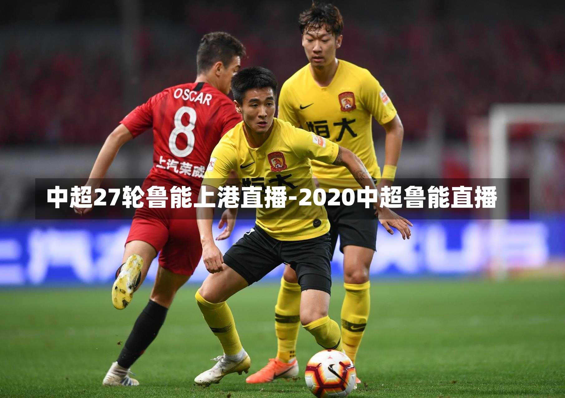 中超27轮鲁能上港直播-2020中超鲁能直播