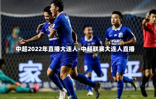 中超2022年直播大连人-中超联赛大连人直播