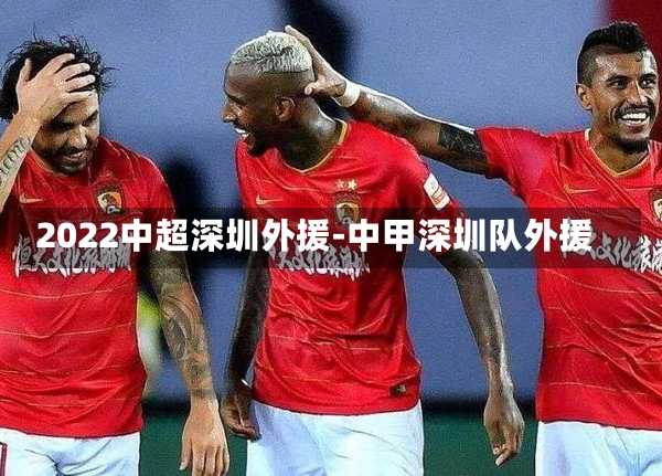2022中超深圳外援-中甲深圳队外援