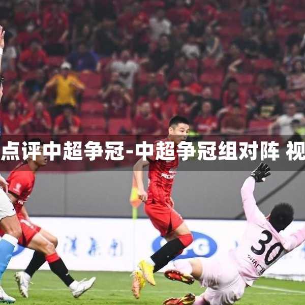 沪媒点评中超争冠-中超争冠组对阵 视频