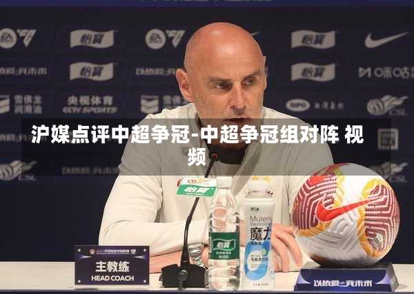 沪媒点评中超争冠-中超争冠组对阵 视频