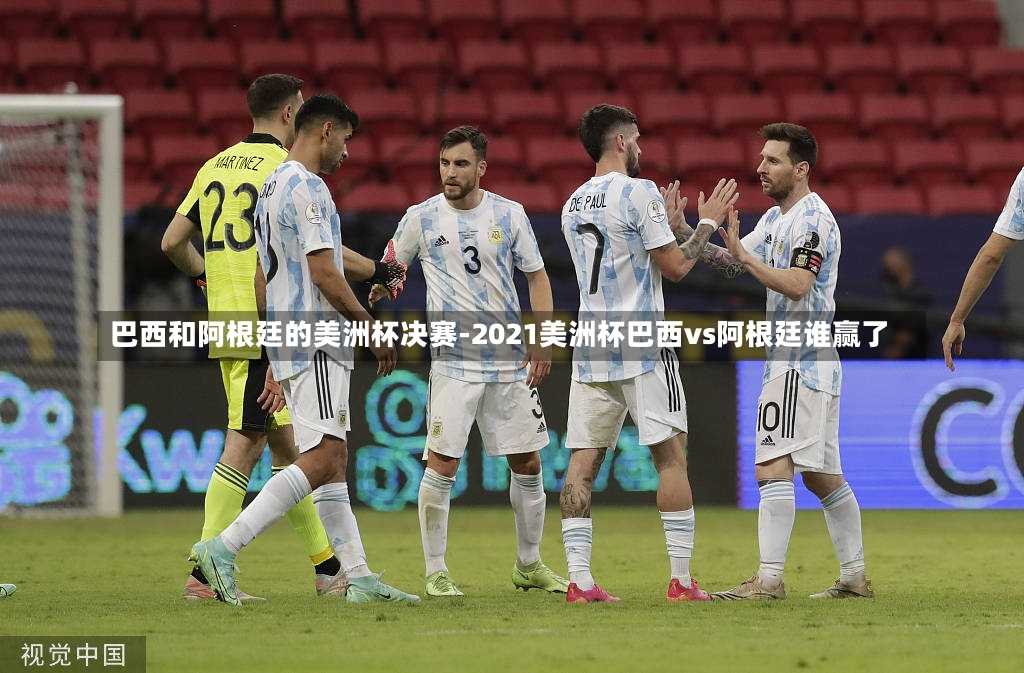 巴西和阿根廷的美洲杯决赛-2021美洲杯巴西vs阿根廷谁赢了