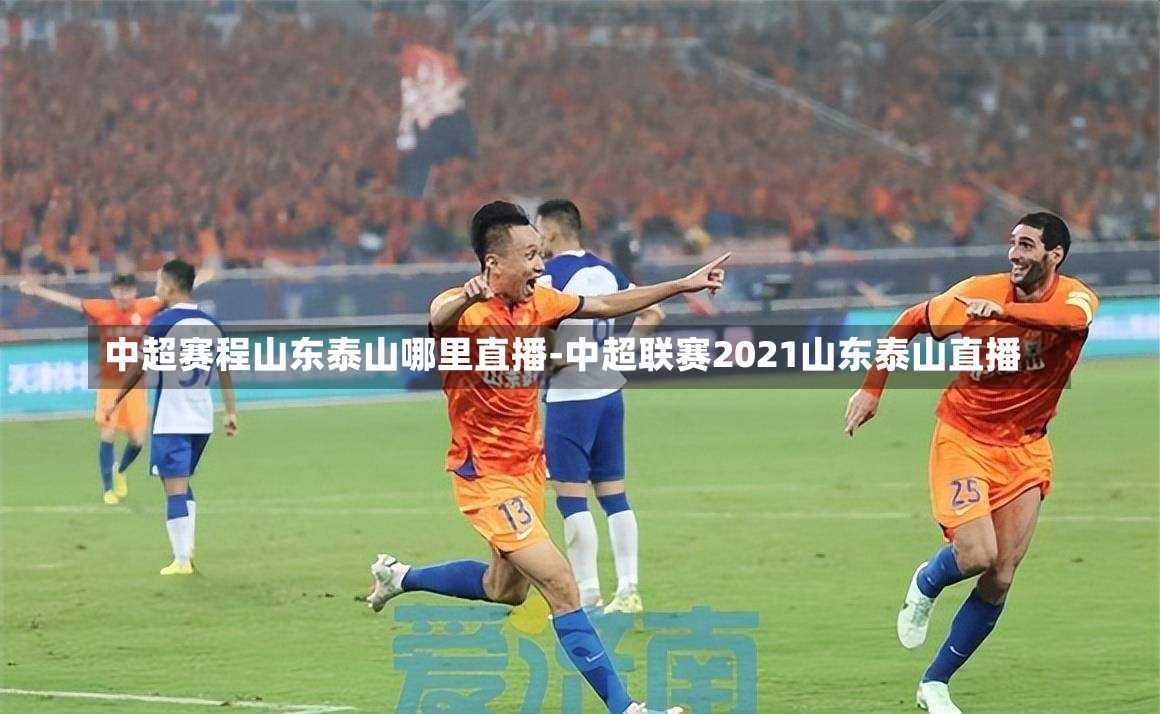 中超赛程山东泰山哪里直播-中超联赛2021山东泰山直播