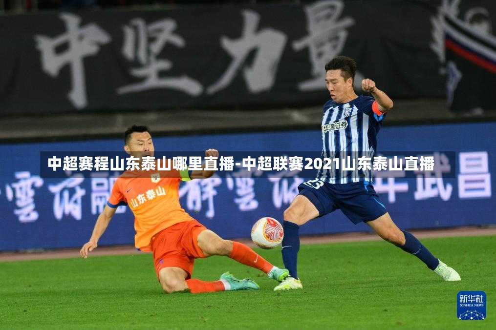 中超赛程山东泰山哪里直播-中超联赛2021山东泰山直播