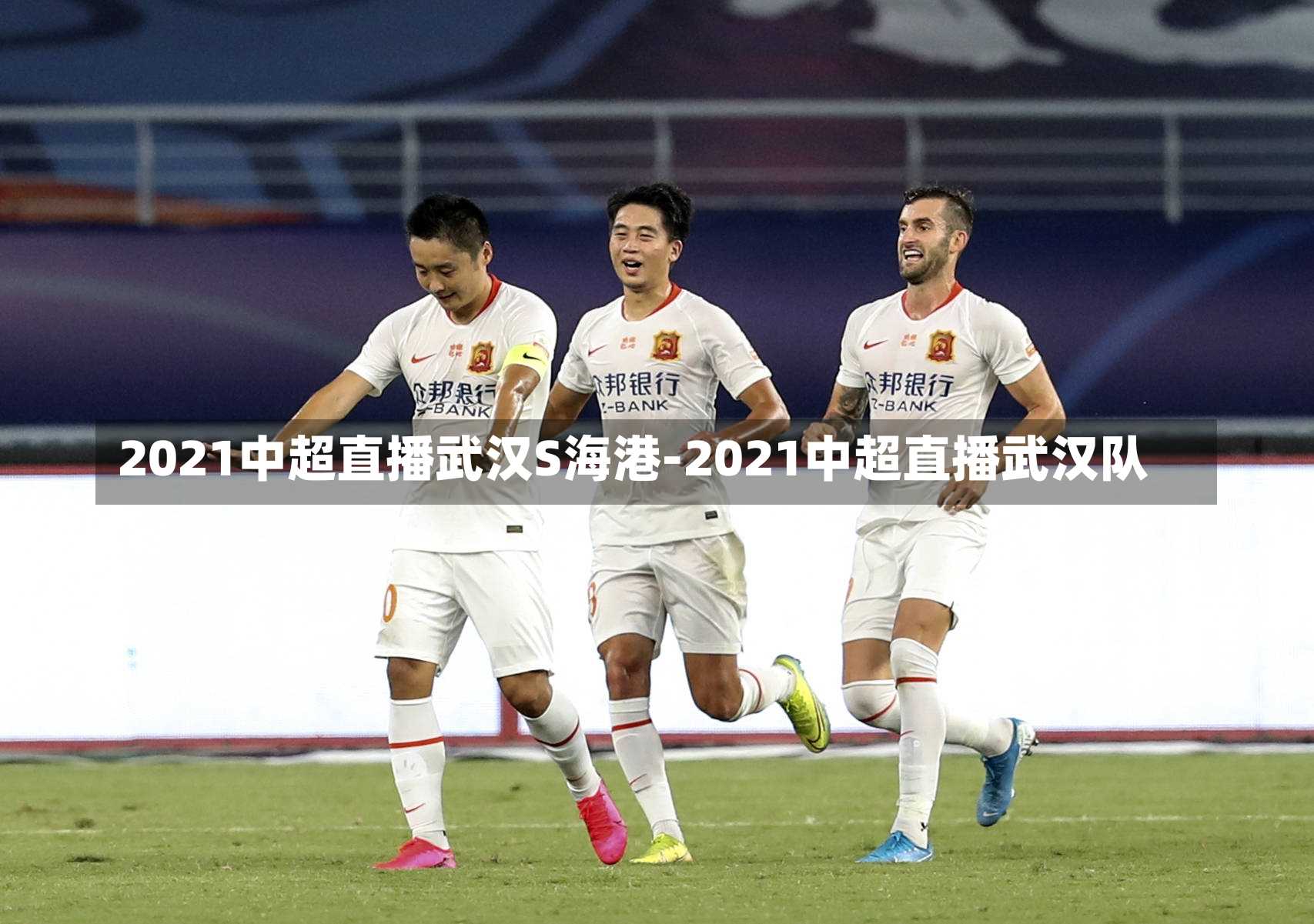 2021中超直播武汉S海港-2021中超直播武汉队