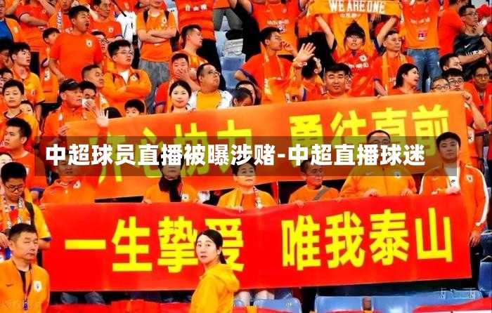 中超球员直播被曝涉赌-中超直播球迷