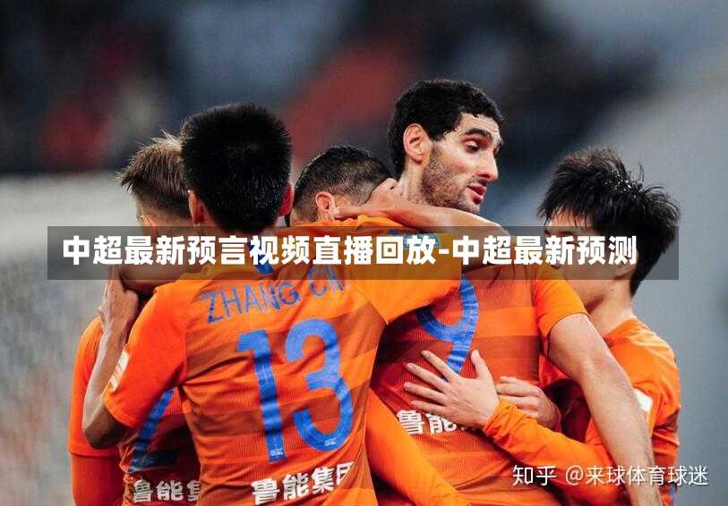中超最新预言视频直播回放-中超最新预测