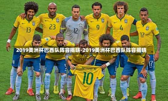 2019美洲杯巴西队阵容揭晓-2019美洲杯巴西队阵容揭晓