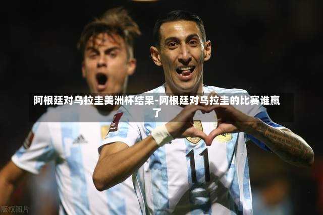 阿根廷对乌拉圭美洲杯结果-阿根廷对乌拉圭的比赛谁赢了