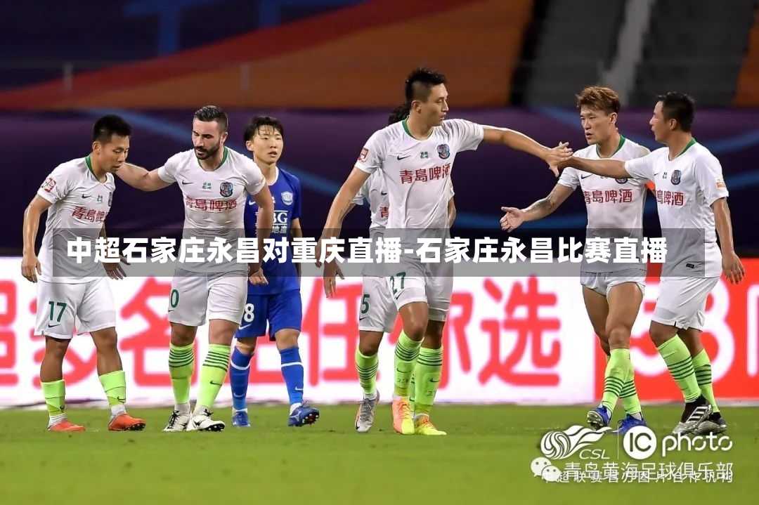 中超石家庄永昌对重庆直播-石家庄永昌比赛直播