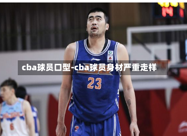 cba球员口型-cba球员身材严重走样