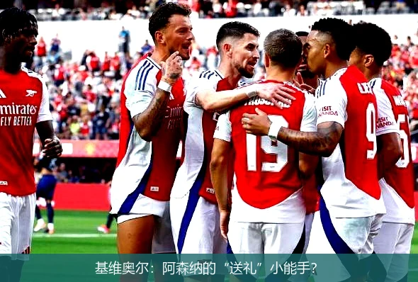 基维奥尔：阿森纳的“送礼”小能手？