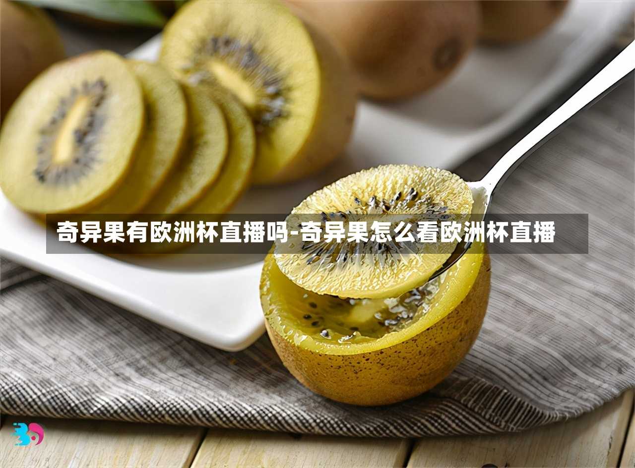 奇异果有欧洲杯直播吗-奇异果怎么看欧洲杯直播