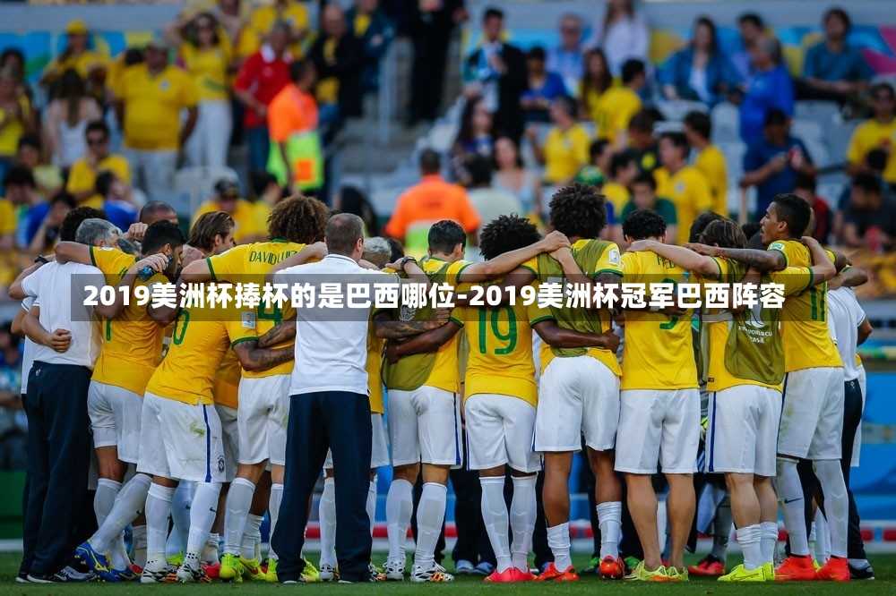 2019美洲杯捧杯的是巴西哪位-2019美洲杯冠军巴西阵容