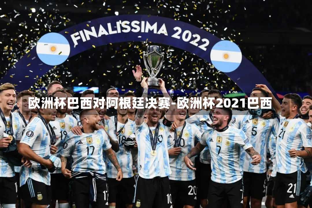 欧洲杯巴西对阿根廷决赛-欧洲杯2021巴西