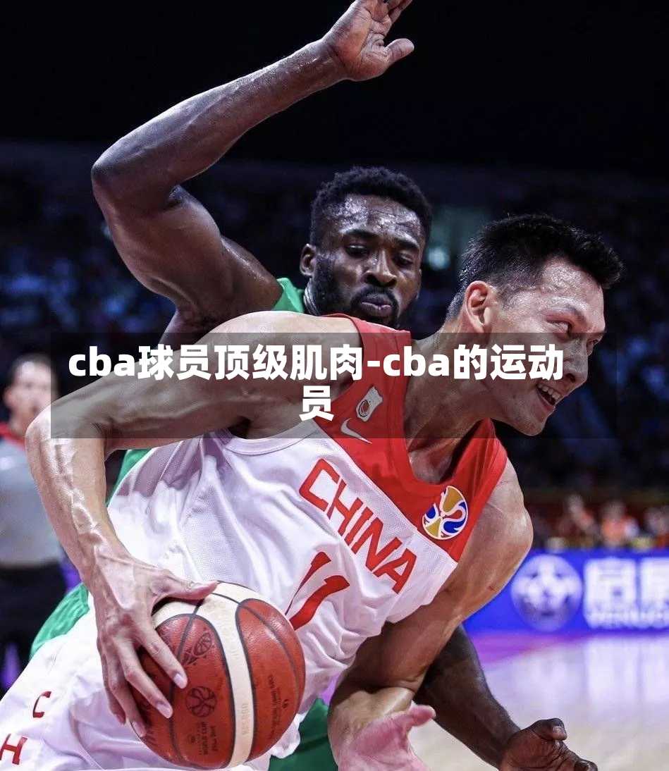 cba球员顶级肌肉-cba的运动员