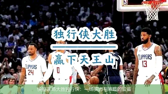 快船客场大胜独行侠：一场实力与策略的较量