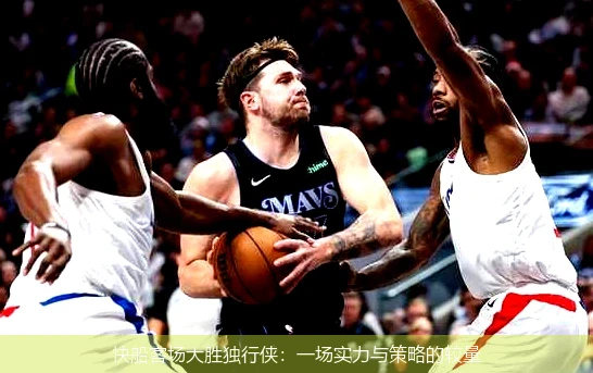 快船客场大胜独行侠:一场实力与策略的较量
