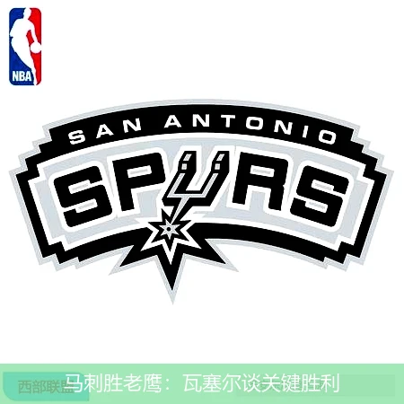 马刺胜老鹰:瓦塞尔谈关键胜利