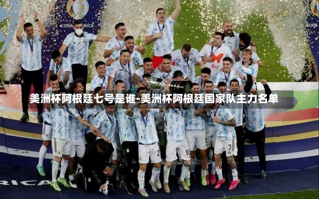美洲杯阿根廷七号是谁-美洲杯阿根廷国家队主力名单