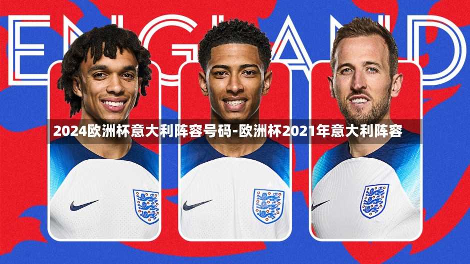 2024欧洲杯意大利阵容号码-欧洲杯2021年意大利阵容