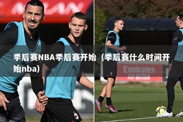季后赛NBA季后赛开始（季后赛什么时间开始nba）