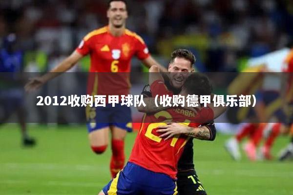 2012收购西甲球队（收购德甲俱乐部）