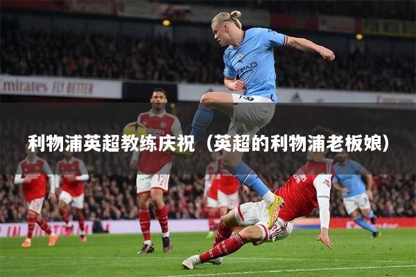 利物浦英超教练庆祝（英超的利物浦老板娘）