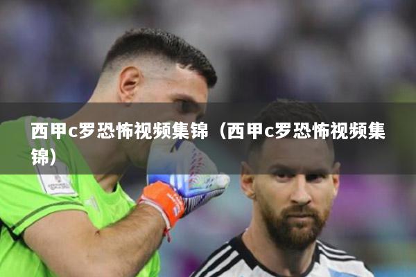 西甲c罗恐怖视频集锦（西甲c罗恐怖视频集锦）