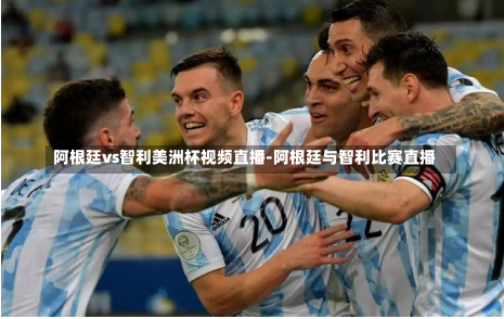 阿根廷vs智利美洲杯视频直播-阿根廷与智利比赛直播