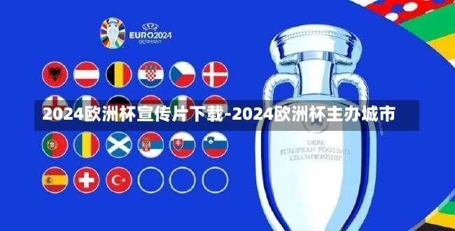 2024欧洲杯宣传片下载-2024欧洲杯主办城市