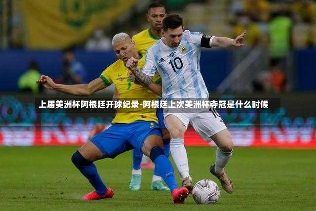 上届美洲杯阿根廷开球纪录-阿根廷上次美洲杯夺冠是什么时候