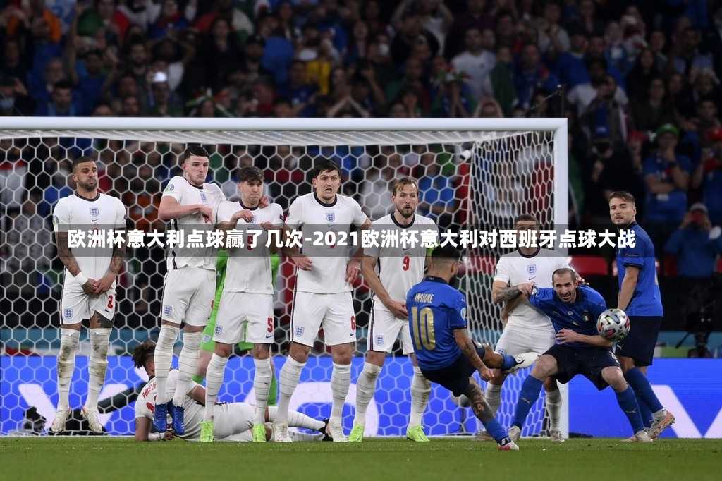 欧洲杯意大利点球赢了几次-2021欧洲杯意大利对西班牙点球大战