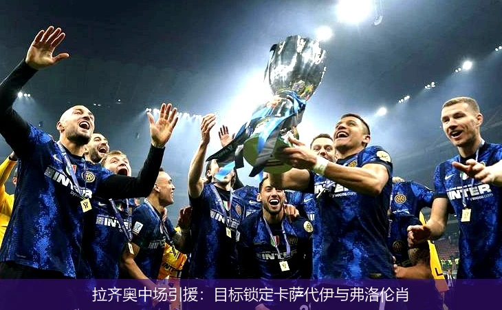 拉齐奥中场引援：目标锁定卡萨代伊与弗洛伦肖