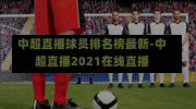 中超直播球员排名榜最新-中超直播2021在线直播