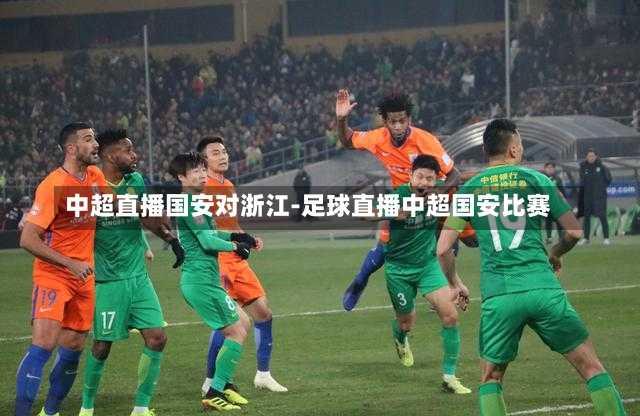 中超直播国安对浙江-足球直播中超国安比赛