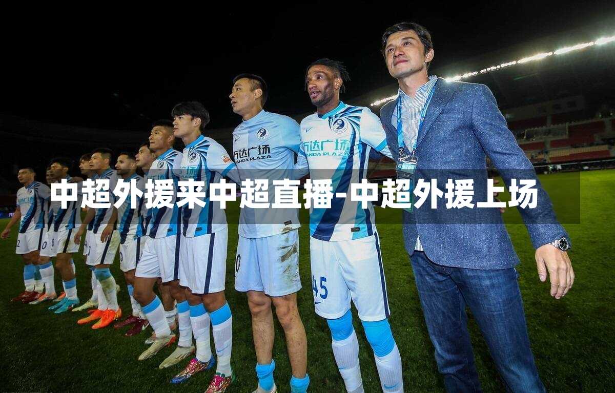 中超外援来中超直播-中超外援上场