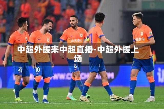 中超外援来中超直播-中超外援上场