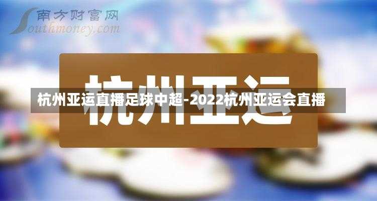 杭州亚运直播足球中超-2022杭州亚运会直播