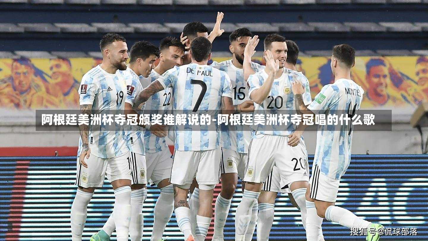 阿根廷美洲杯夺冠颁奖谁解说的-阿根廷美洲杯夺冠唱的什么歌