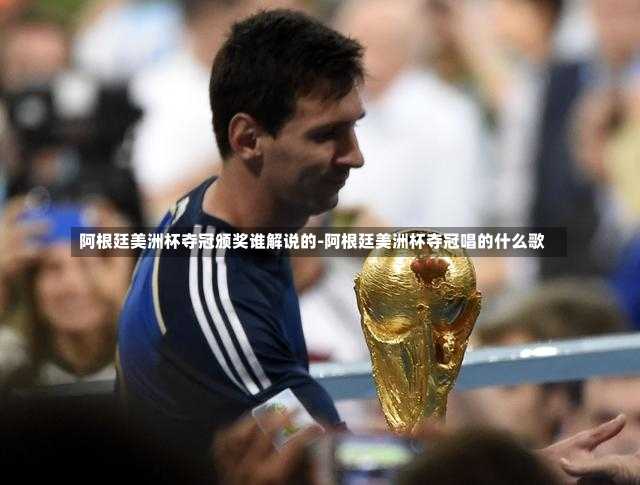 阿根廷美洲杯夺冠颁奖谁解说的-阿根廷美洲杯夺冠唱的什么歌