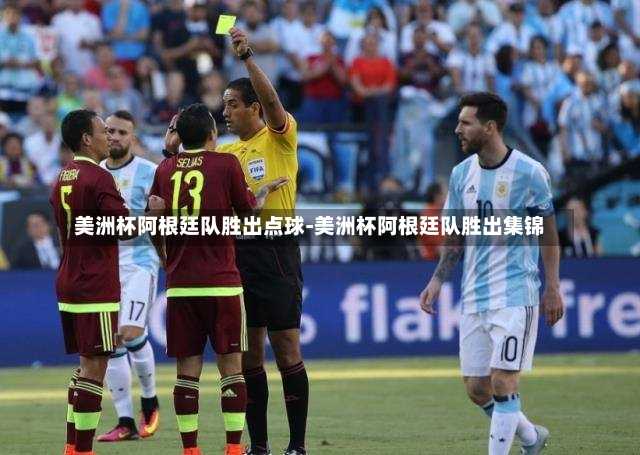 美洲杯阿根廷队胜出点球-美洲杯阿根廷队胜出集锦